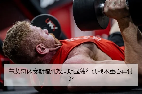 东契奇休赛期增肌效果明显独行侠战术重心再讨论